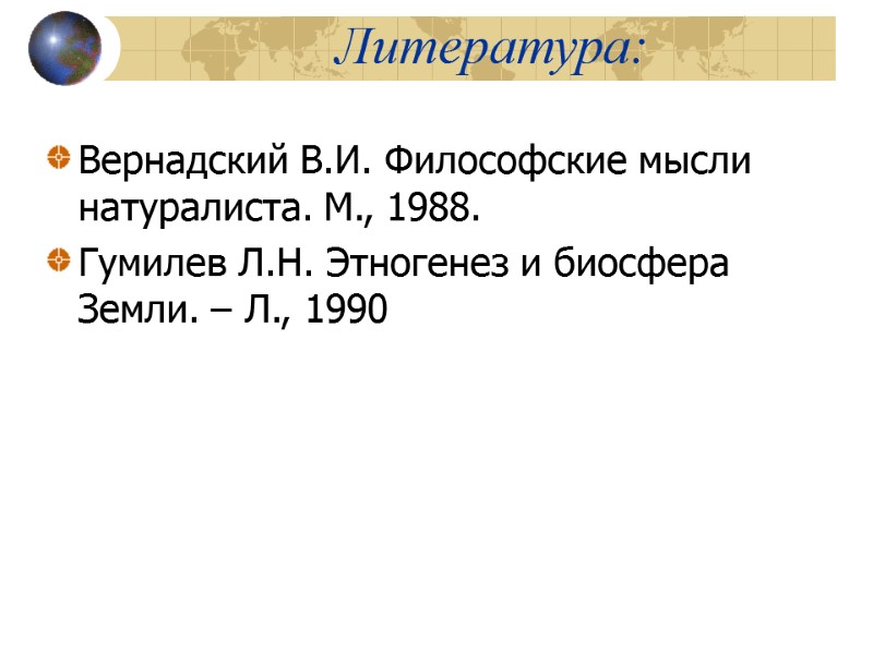 Литература: Вернадский В.И. Философские мысли натуралиста. М., 1988. Гумилев Л.Н. Этногенез и биосфера Земли.